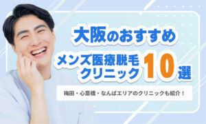 大阪のメンズ医療脱毛おすすめクリニック10選｜梅田・心斎橋・なんばエリアのクリニックも紹介！