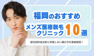 福岡のメンズ医療脱毛おすすめクリニック10選｜部位別料金比較と失敗しない選び方を徹底解説