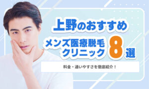 上野のメンズ医療脱毛おすすめクリニック8選｜料金・通いやすさを徹底紹介！