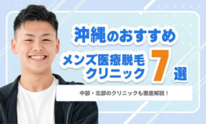 【2026年最新】沖縄のメンズ医療脱毛おすすめ7選｜中部・北部のクリニックも徹底解説！