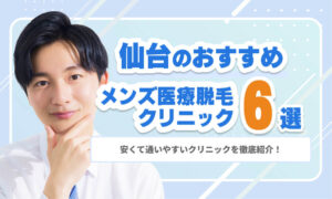 【2026年最新】仙台のメンズ医療脱毛おすすめ6選｜安くて通いやすいクリニックを徹底解説
