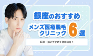 銀座のメンズ医療脱毛おすすめクリニック6選｜料金・通いやすさを徹底紹介！