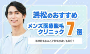 浜松のメンズ医療脱毛おすすめクリニック7選｜医療脱毛とエステ脱毛の違いも紹介！