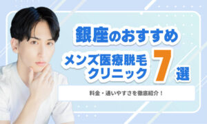 銀座のメンズ医療脱毛おすすめクリニック7選｜料金・通いやすさを徹底紹介！