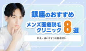 銀座のメンズ医療脱毛おすすめクリニック8選｜料金・通いやすさを徹底紹介！